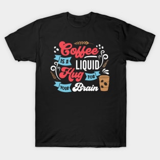 Coffee is a liquid Hug for your brain T-Shirt